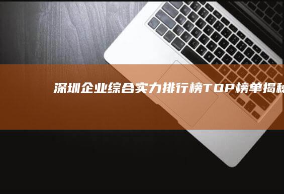 深圳企业综合实力排行榜TOP榜单揭秘